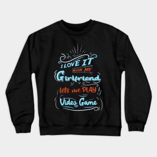 I LOVE IT WHEN MY GIRLFRIEND LETS ME PLAY VIDEO GAME Crewneck Sweatshirt